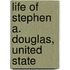Life Of Stephen A. Douglas, United State