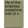 Life Of The Empress Josephine; Wife Of N by Cecil B. Hartley