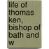 Life Of Thomas Ken, Bishop Of Bath And W