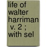 Life Of Walter Harriman  V. 2 ; With Sel by Amos Hadley