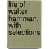 Life Of Walter Harriman, With Selections