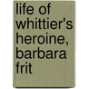 Life Of Whittier's Heroine, Barbara Frit by Henry Morris Nixdorff