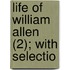 Life Of William Allen (2); With Selectio