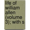 Life Of William Allen (Volume 3); With S door William Allen