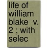Life Of William Blake  V. 2 ; With Selec door Alexander Gilchrist