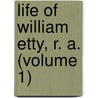 Life Of William Etty, R. A. (Volume 1) by Alexander Gilchrist
