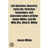 Life Sketches; Ancestry, Early Life, Chr door Rev James White