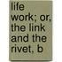 Life Work; Or, The Link And The Rivet, B