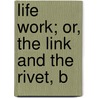 Life Work; Or, The Link And The Rivet, B by Ellen Henrietta Ranyard