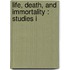 Life, Death, And Immortality : Studies I