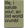 Life, I Salute You!; An Old World Crumbl by Boris M. Kader