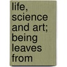 Life, Science And Art; Being Leaves From door Ernest Hello