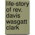 Life-Story Of Rev. Davis Wasgatt Clark