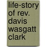 Life-Story Of Rev. Davis Wasgatt Clark by Daniel Curry