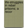 Life-Struggles In Rebel Prisons; A Recor door Joseph Ferguson