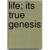 Life; Its True Genesis by R.W. Wright