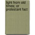 Light From Old Times; Or Protestant Fact