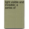 Light Visible And Invisible; A Series Of by Silvanus Phillips Thompson