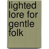 Lighted Lore For Gentle Folk door Theodore Ruggles Timby