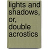 Lights And Shadows, Or, Double Acrostics door John Samuel Bewley Monsell