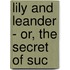 Lily And Leander - Or, The Secret Of Suc