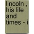 Lincoln , His Life And Times - I