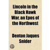 Lincoln In The Black Hawk War, An Epos O by Denton Jacques Snider