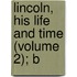 Lincoln, His Life And Time (Volume 2); B
