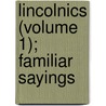 Lincolnics (Volume 1); Familiar Sayings by Abraham Lincoln