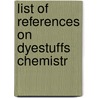 List Of References On Dyestuffs Chemistr by Library Of Congress Bibliography