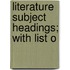 Literature Subject Headings; With List O