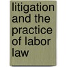 Litigation And The Practice Of Labor Law by Charles F. Prael