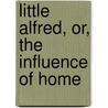 Little Alfred, Or, The Influence Of Home door Oliphant William