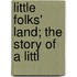 Little Folks' Land; The Story Of A Littl