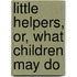 Little Helpers, Or, What Children May Do