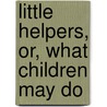 Little Helpers, Or, What Children May Do door Mary E. Shipley