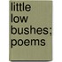 Little Low Bushes; Poems