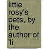 Little Rosy's Pets, By The Author Of 'Li door Rosy