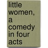 Little Women, A Comedy In Four Acts door Marian De Forest