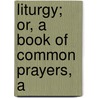 Liturgy; Or, A Book Of Common Prayers, A by Catholic Church
