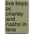 Live Boys; Or, Charley And Nasho In Texa