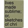 Lives Made Sublime; Or, Sketches Of Chri door Robert Steel