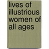 Lives Of Illustrious Women Of All Ages by Mary Elizabeth Hewitt
