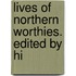 Lives Of Northern Worthies. Edited By Hi