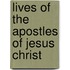 Lives Of The Apostles Of Jesus Christ