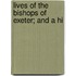 Lives Of The Bishops Of Exeter; And A Hi