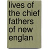Lives Of The Chief Fathers Of New Englan by Massachusetts Society