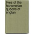 Lives Of The Hanoverian Queens Of Englan