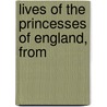 Lives Of The Princesses Of England, From by Mary Anne Everett Green