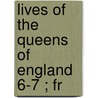 Lives Of The Queens Of England  6-7 ; Fr by Agnes Strickland